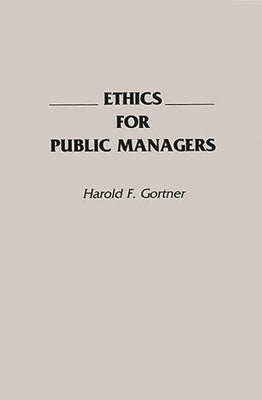 Ethics for Public Managers by Gortner, Harold F.