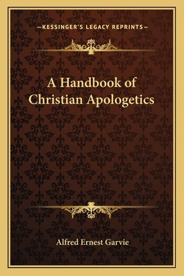 A Handbook of Christian Apologetics by Garvie, Alfred Ernest