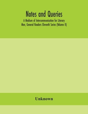 Notes And Queries; A Medium Of Intercommunication For Literary Men, General Readers Eleventh Series (Volume Ii) by Unknown