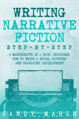 Writing Narrative Fiction: Step-by-Step - 3 Manuscripts in 1 Book - Essential Narrative Writing, Fiction Writing and Narrative Fiction Tricks Any by Marsh, Sandy