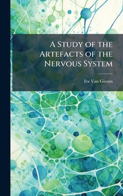 A Study of the Artefacts of the Nervous System by Van Gieson, Ira