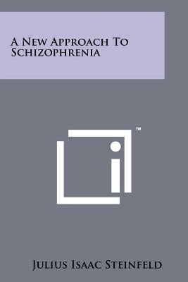 A New Approach To Schizophrenia by Steinfeld, Julius Isaac