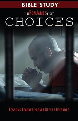 Choice - Ron James Story - Bible Study: Lessons Learned From a Repeat Offender by James, Ron L.