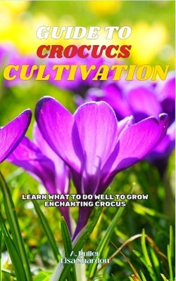 Guide to Crocus Cultivation: Learn what to do well to grow enchanting Crocus by Shardon, Lisa