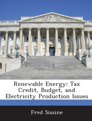 Renewable Energy: Tax Credit, Budget, and Electricity Production Issues by Sissine, Fred