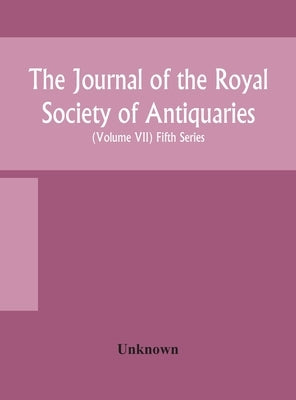 The Journal Of The Royal Society Of Antiquaries Of Ireland Formerly The Royal Historical And Archaeological Association Of Ireland Founded In 1849 The by Unknown