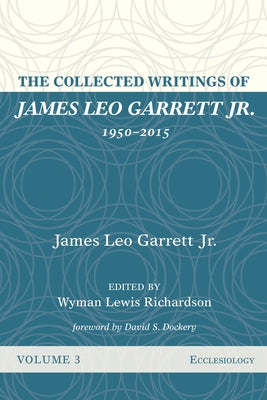 The Collected Writings of James Leo Garrett Jr., 1950-2015: Volume Three: Ecclesiology by Garrett, James Leo