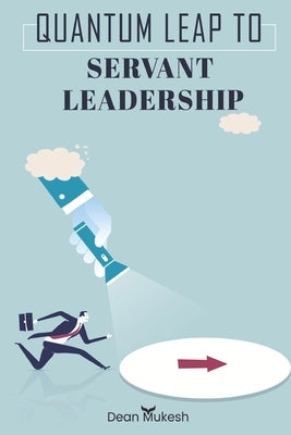 Quantum Leap To Servant Leadership by Mukesh, Dean
