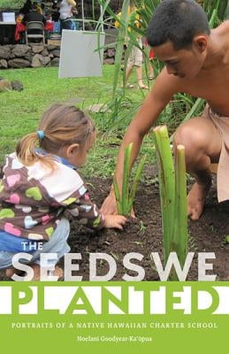 The Seeds We Planted: Portraits of a Native Hawaiian Charter School by Goodyear-Ka'opua, Noelani
