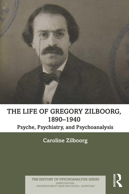The Life of Gregory Zilboorg, 1890-1940: Psyche, Psychiatry, and Psychoanalysis by Zilboorg, Caroline