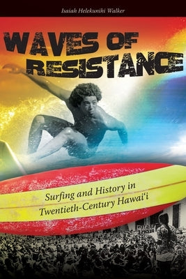 Waves of Resistance: Surfing and History in Twentieth-Century Hawai'i by Walker, Isaiah Helekunihi