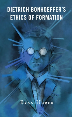 Dietrich Bonhoeffer's Ethics of Formation by Huber, Ryan