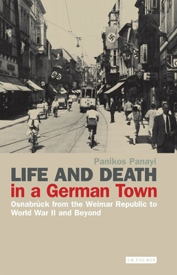 Life and Death in a German Town: Osnabr?ck from the Weimar Republic to World War II and Beyond by Panayi, Panikos