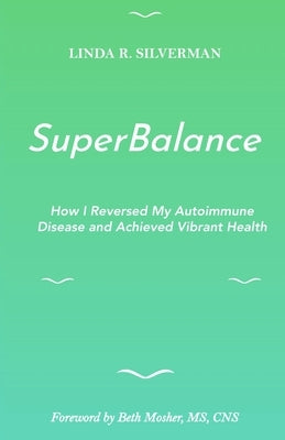 SuperBalance: How I Reversed My Autoimmune Disease and Achieved Vibrant Health by Silverman, Linda R.