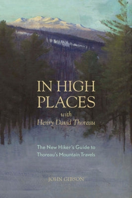 In High Places with Henry David Thoreau: A Hiker's Guide with Routes & Maps by Gibson, John