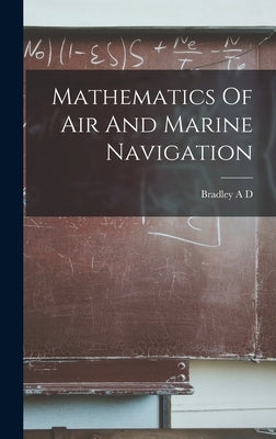 Mathematics Of Air And Marine Navigation by D, Bradley A.