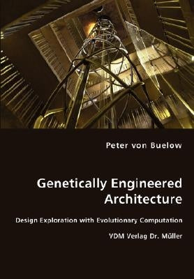 Genetically Engineered Architecture - Design Exploration with Evolutionary Computation by Von Buelow, Peter