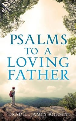 Psalms To A Loving Father by Bonney, Dradill James