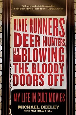 Blade Runners, Deer Hunters, and Blowing the Bloody Doors Off: My Life in Cult Movies by Deeley, Michael