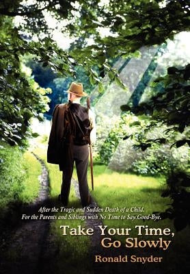 Take Your Time, Go Slowly: After the Tragic and Sudden Death of a Child. For the Parents and Siblings with No Time to Say Good-Bye. by Snyder, Ronald