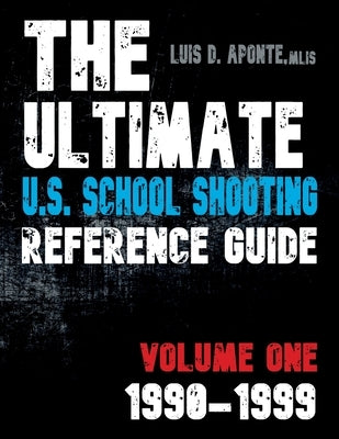The Ultimate U.S. School Shooting Reference Guide: Volume 1: 1990-1999 by Aponte, Luis D.