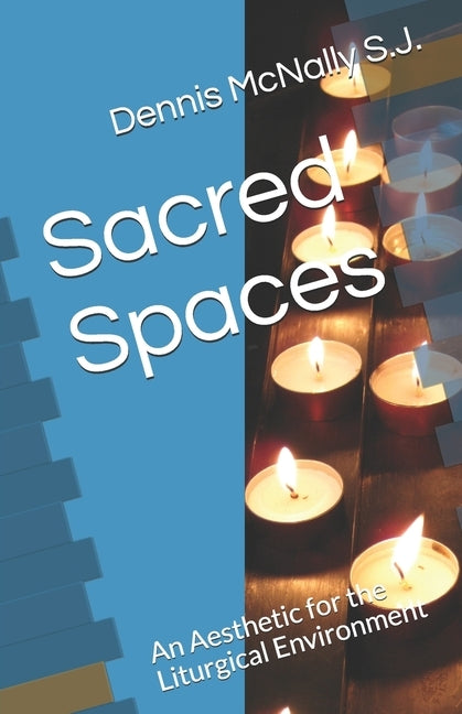 Sacred Spaces: An Aesthetic for the Liturgical Environment by McNally S. J., Dennis