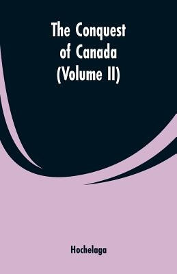 The Conquest of Canada (Volume II) by Hochelaga