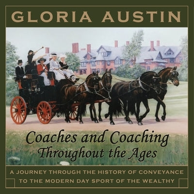 Coaches and Coaching Throughout the Ages: A journey through the history of conveyance to the modern day sport of coaching. by Austin, Gloria