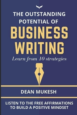 The Outstanding Potential of Business Writing by Mukesh, Dean