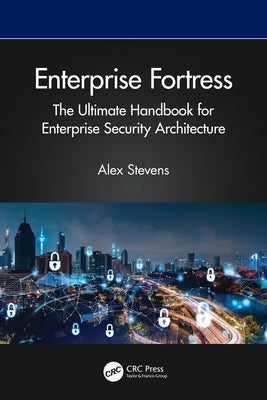 Enterprise Fortress: The Ultimate Handbook for Enterprise Security Architecture by Stevens, Alex