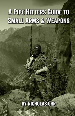 A Pipe Hitters Guide to Small Arms & Weapons by Orr, Nicholas