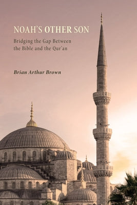 Noah's Other Son: Bridging the Gap Between the Bible and the Qur'an by Brown, Brian Arthur