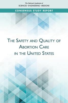 The Safety and Quality of Abortion Care in the United States by National Academies of Sciences Engineeri