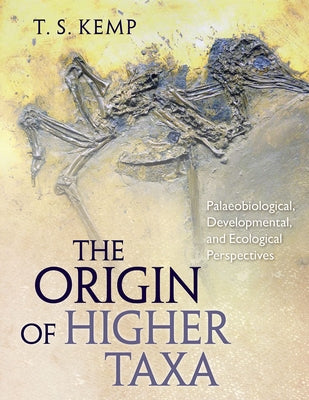 The Origin of Higher Taxa: Palaeobiological, Developmental, and Ecological Perspectives by Kemp, T. S.