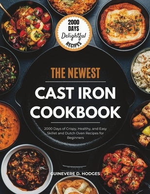 Cast Iron Cookbook for Beginners: 2000 Days of Crispy, Healthy, and Easy Skillet and Dutch Oven Recipes for Beginners by Hodges, Guinevere D.
