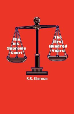 The U.S. Supreme Court: The First Hundred Years by Sherman, R. R.