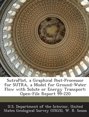 SutraPlot, a Graphical Post-Processor for SUTRA, a Model for Ground-Water Flow with Solute or Energy Transport: Open-File Report 99-220 by U. S. Department of the Interior, United