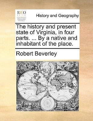 The History and Present State of Virginia, in Four Parts. ... by a Native and Inhabitant of the Place. by Beverley, Robert