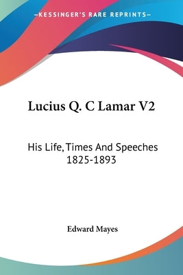 Lucius Q. C Lamar V2: His Life, Times And Speeches 1825-1893 by Mayes, Edward