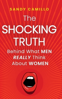 The Shocking Truth Behind What Men Really Think About Women by Camillo, Sandy