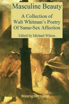 Masculine Beauty: A Collection of Walt Whitman's Poetry of Same-Sex Affection by Wilson, Michael