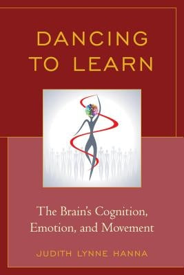 Dancing to Learn: The Brain's Cognition, Emotion, and Movement by Hanna, Judith Lynne