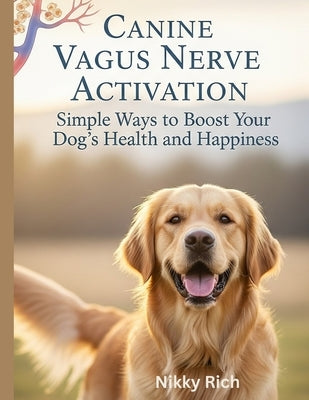 Canine Vagus Nerve Activation: Simple Ways to Boost Your Dog's Health and Happiness by Rich, Nikky