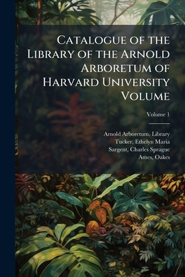 Catalogue of the Library of the Arnold Arboretum of Harvard University Volume: V.1; Volume 1 by Arnold Arboretum Library