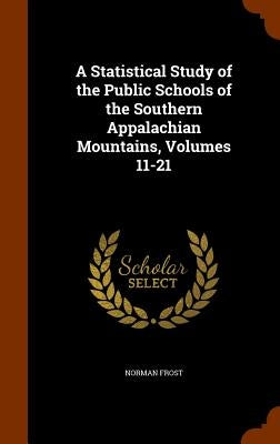 A Statistical Study of the Public Schools of the Southern Appalachian Mountains, Volumes 11-21 by Frost, Norman