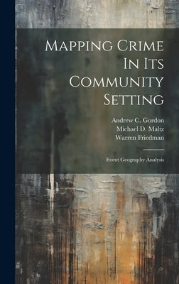 Mapping Crime In Its Community Setting: Event Geography Analysis by Maltz, Michael D.