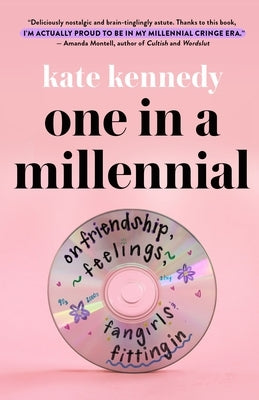 One in a Millennial: On Friendship, Feelings, Fangirls, and Fitting in by Kennedy, Kate