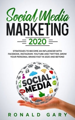 Social Media Marketing 2020: Strategies to Become an Influencer with Facebook, Instagram, Youtube and Twitter, Grow Your Personal Brand Fast in 202 by Gary, Ronald