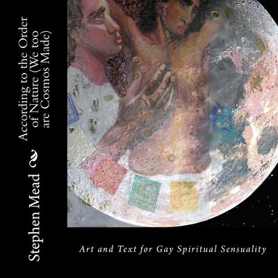 According to the Order of Nature (We too are Cosmos Made): Art and Text for Gay Spiritual Sensuality by Mead, Stephen
