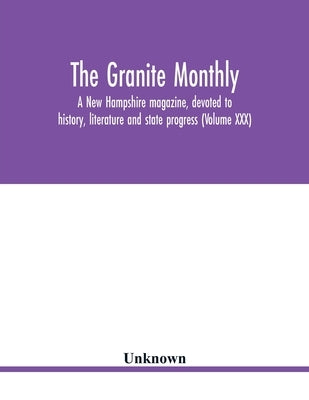 The Granite monthly, a New Hampshire magazine, devoted to history, literature and state progress (Volume XXX) by Unknown